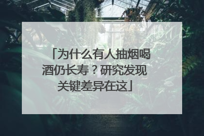 为什么有人抽烟喝酒仍长寿？研究发现关键差异在这