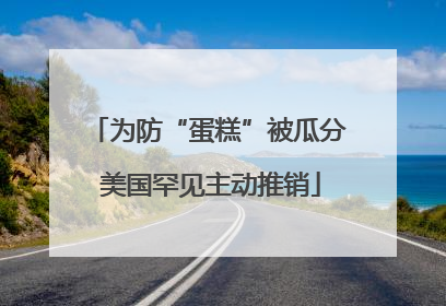 为防“蛋糕”被瓜分 美国罕见主动推销