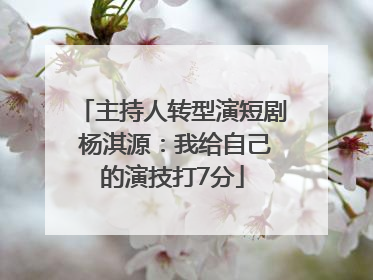 主持人转型演短剧 杨淇源：我给自己的演技打7分