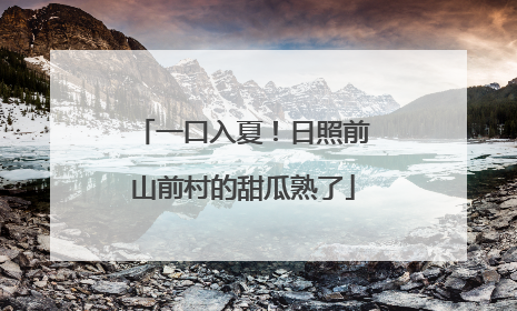 一口入夏！日照前山前村的甜瓜熟了