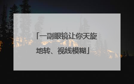一副眼镜让你天旋地转、视线模糊