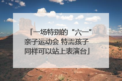 一场特别的“六一”亲子运动会 特需孩子同样可以站上表演台