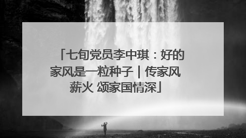七旬党员李中琪：好的家风是一粒种子｜传家风薪火 颂家国情深