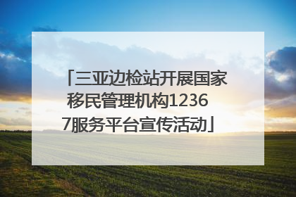 三亚边检站开展国家移民管理机构12367服务平台宣传活动
