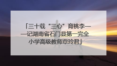 三十载“三心”育桃李——记湖南省石门县第一完全小学高级教师覃玲君