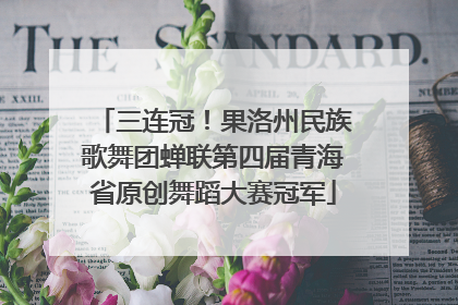 三连冠！果洛州民族歌舞团蝉联第四届青海省原创舞蹈大赛冠军