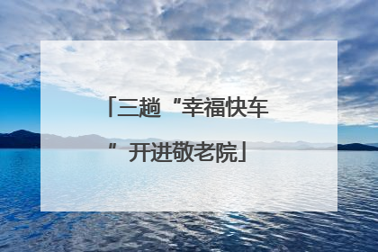 三趟“幸福快车”开进敬老院