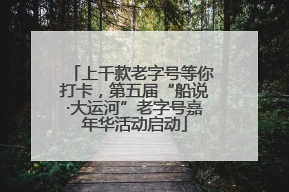 上千款老字号等你打卡，第五届“船说·大运河”老字号嘉年华活动启动
