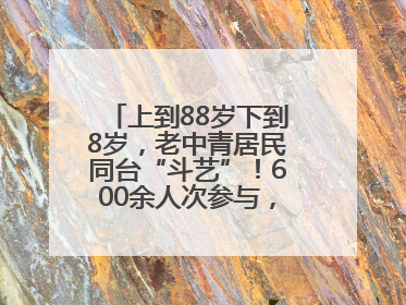 上到88岁下到8岁，老中青居民同台“斗艺”！600余人次参与，小戏小剧搭起崂山群众大舞台
