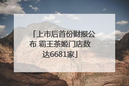 上市后首份财报公布 霸王茶姬门店数达6681家
