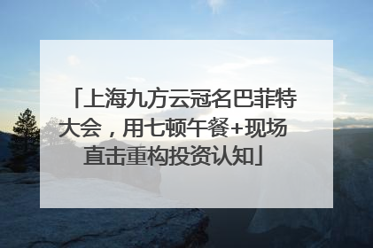 上海九方云冠名巴菲特大会，用七顿午餐+现场直击重构投资认知