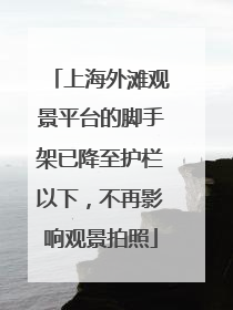 上海外滩观景平台的脚手架已降至护栏以下，不再影响观景拍照