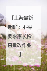 上海最新明确：不得要求家长检查批改作业