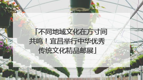 不同地域文化在方寸间共鸣！宜昌举行中华优秀传统文化精品邮展
