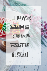 世界冠军周吕鑫：奥林匹克就在我们身边