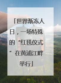 世界渐冻人日，一场特殊的“红毯仪式”在黄浦江畔举行