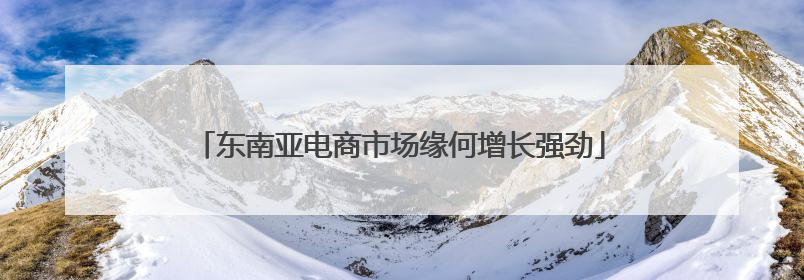 东南亚电商市场缘何增长强劲