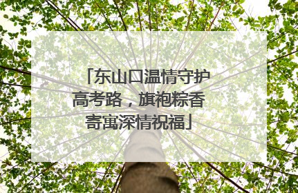 东山口温情守护高考路，旗袍粽香寄寓深情祝福