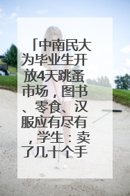 中南民大为毕业生开放4天跳蚤市场，图书、零食、汉服应有尽有，学生：卖了几十个手串