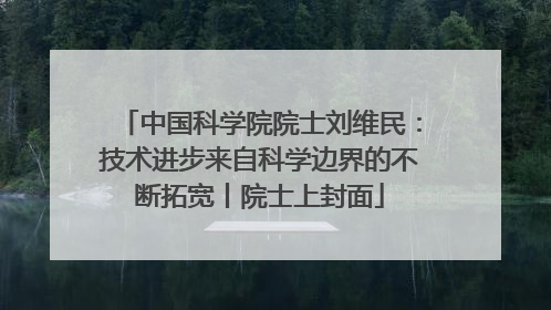 中国科学院院士刘维民：技术进步来自科学边界的不断拓宽丨院士上封面