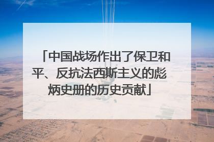 中国战场作出了保卫和平、反抗法西斯主义的彪炳史册的历史贡献