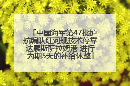 中国海军第47批护航编队红河舰技术停靠达累斯萨拉姆港 进行为期5天的补给休整