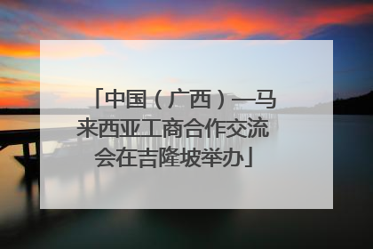 中国（广西）—马来西亚工商合作交流会在吉隆坡举办