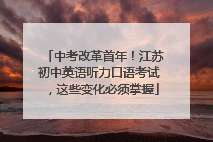 中考改革首年！江苏初中英语听力口语考试，这些变化必须掌握