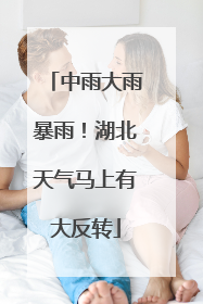 中雨大雨暴雨！湖北天气马上有大反转