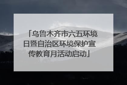 乌鲁木齐市六五环境日暨自治区环境保护宣传教育月活动启动