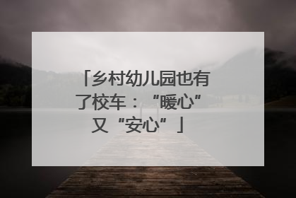 乡村幼儿园也有了校车：“暖心”又“安心”