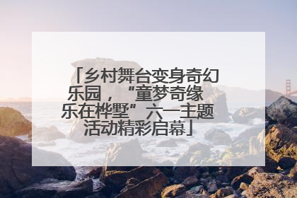 乡村舞台变身奇幻乐园，“童梦奇缘 乐在桦墅”六一主题活动精彩启幕