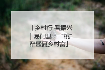 乡村行 看振兴｜易门县：“桃”醉盛夏乡村富