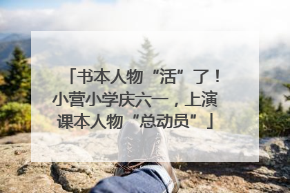 书本人物“活”了！小营小学庆六一，上演课本人物“总动员”