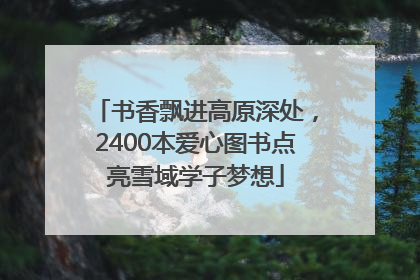 书香飘进高原深处，2400本爱心图书点亮雪域学子梦想