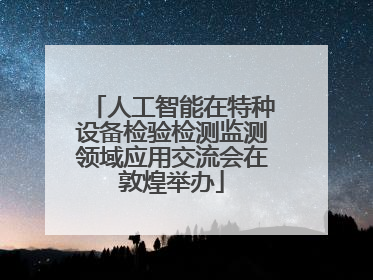 人工智能在特种设备检验检测监测领域应用交流会在敦煌举办