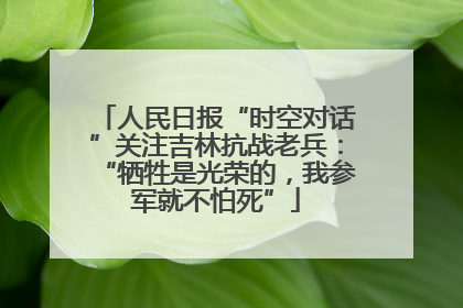 人民日报“时空对话”关注吉林抗战老兵：“牺牲是光荣的，我参军就不怕死”