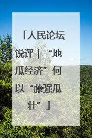 人民论坛锐评｜“地瓜经济”何以“藤强瓜壮”
