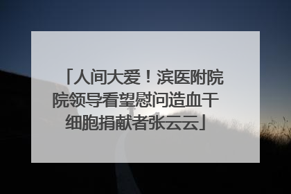 人间大爱！滨医附院院领导看望慰问造血干细胞捐献者张云云