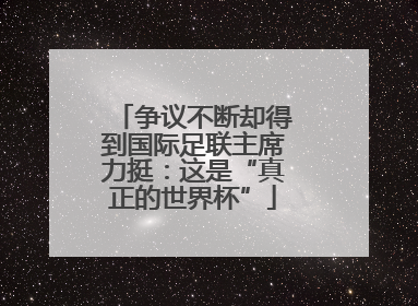 争议不断却得到国际足联主席力挺：这是“真正的世界杯”