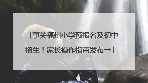 事关福州小学预报名及初中招生！家长操作指南发布→
