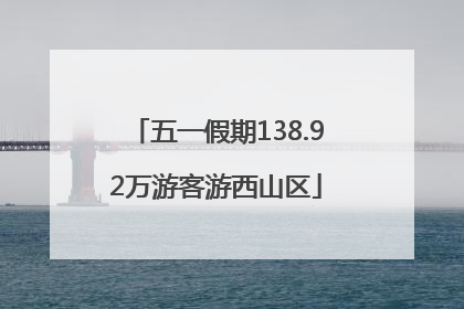 五一假期138.92万游客游西山区