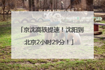 京沈高铁提速！沈阳到北京2小时29分！