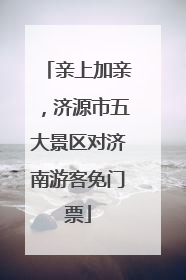 亲上加亲，济源市五大景区对济南游客免门票
