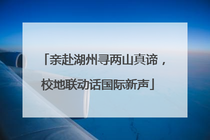 亲赴湖州寻两山真谛，校地联动话国际新声