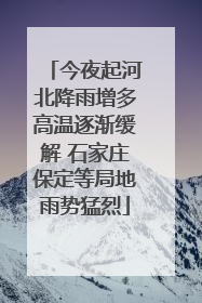 今夜起河北降雨增多高温逐渐缓解 石家庄保定等局地雨势猛烈