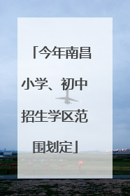 今年南昌小学、初中招生学区范围划定