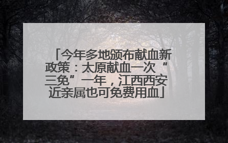 今年多地颁布献血新政策：太原献血一次“三免”一年，江西西安近亲属也可免费用血
