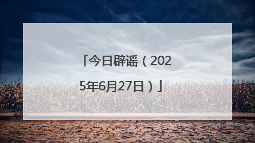 今日辟谣（2025年6月27日）