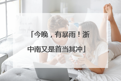今晚，有暴雨！浙中南又是首当其冲